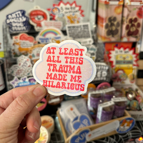 At Least All This Trauma Made Me Hilarious Sticker